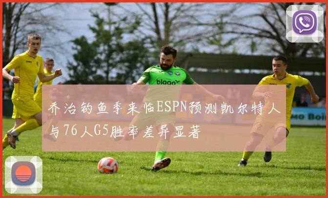 乔治钓鱼季来临ESPN预测凯尔特人与76人G5胜率差异显著